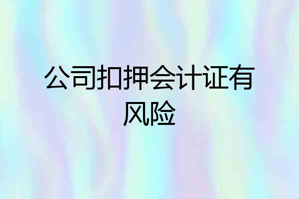 公司扣押会计证有风险