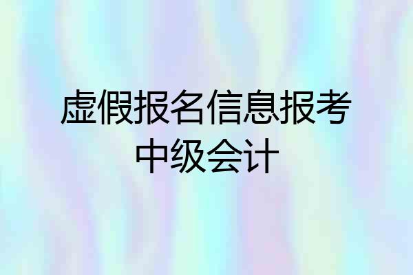 虚假报名信息报考中级会计