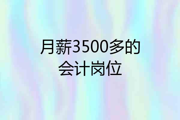 月薪3500多的会计岗位