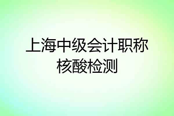 上海中级会计职称核酸检测