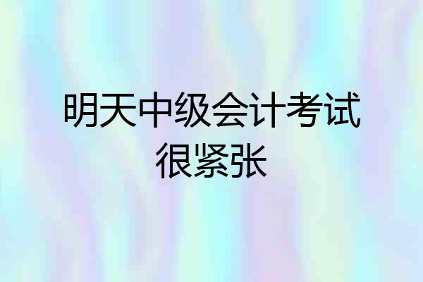 明天中级会计考试很紧张
