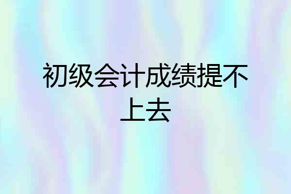 初级会计成绩提不上去