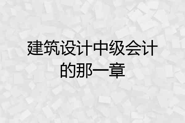 建筑设计中级会计的那一章