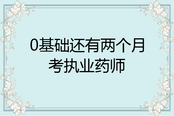 0基础还有两个月考执业药师