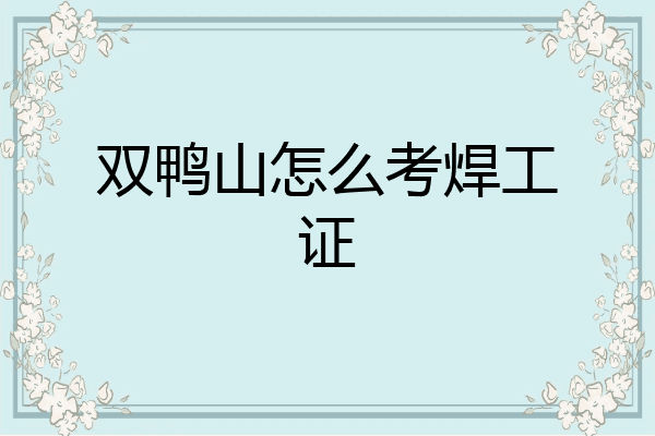 双鸭山怎么考焊工证