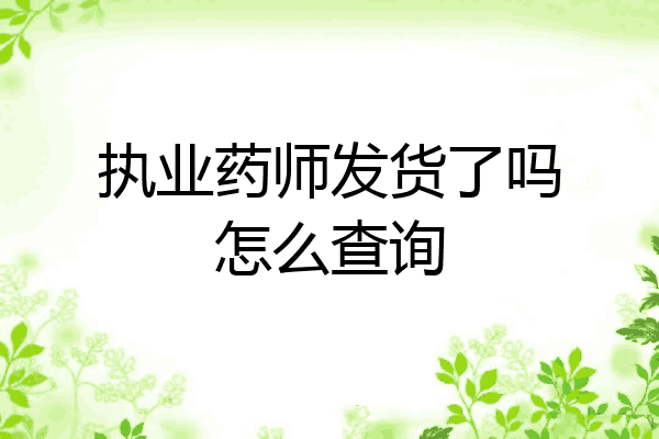 执业药师发货了吗怎么查询