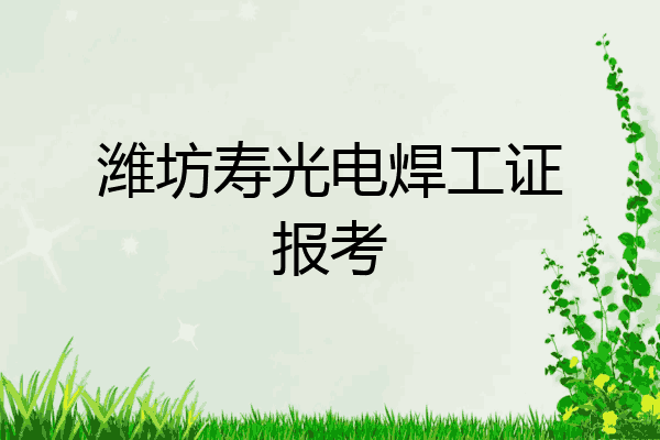 潍坊寿光电焊工证报考