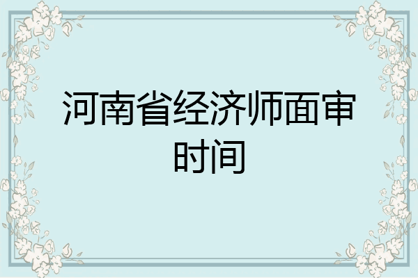 河南省经济师面审时间