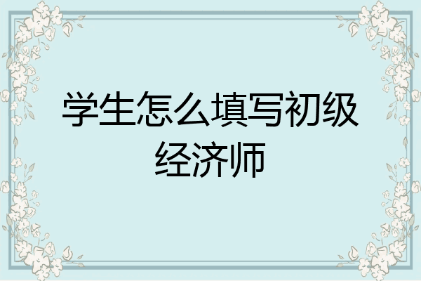 学生怎么填写初级经济师