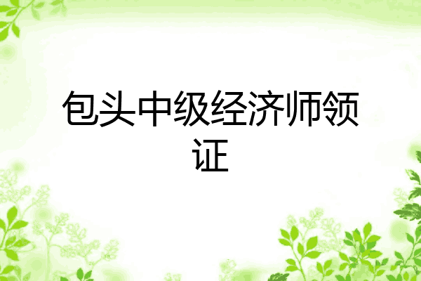 包头中级经济师领证