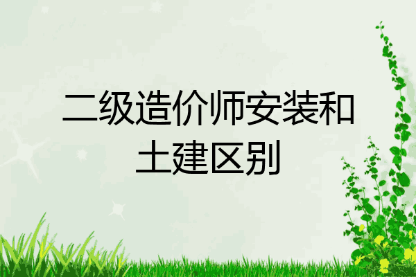 二级造价师安装和土建区别