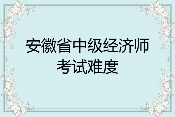 安徽省中级经济师考试难度