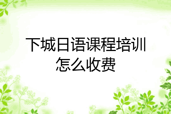 下城日语课程培训怎么收费