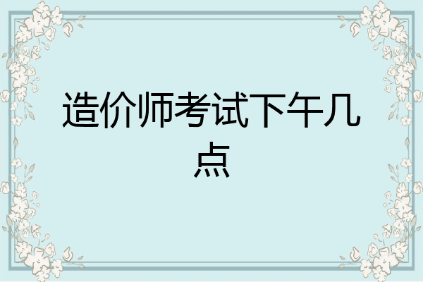 造价师考试下午几点