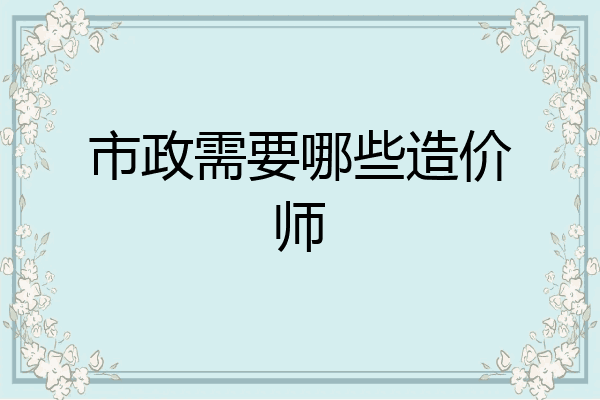 市政需要哪些造价师