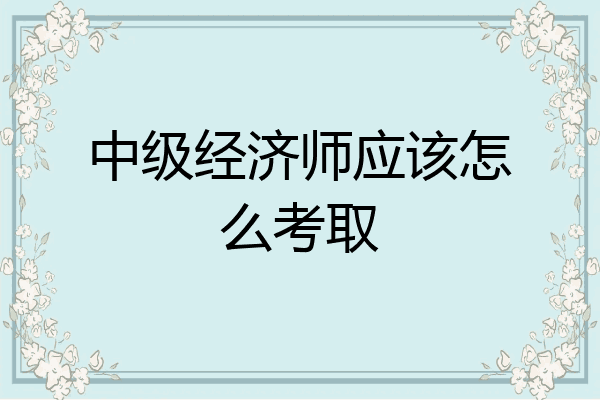 中级经济师应该怎么考取