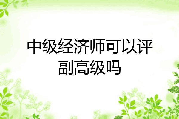 中级经济师可以评副高级吗