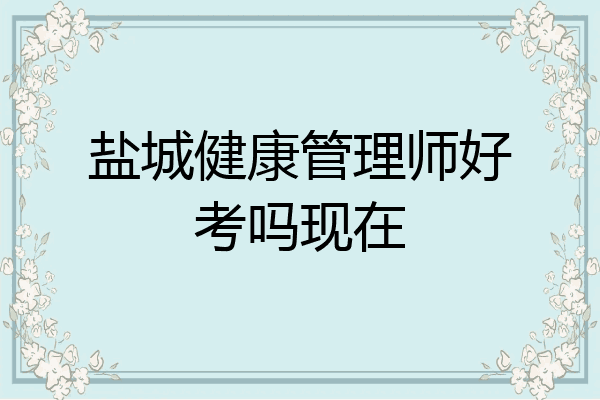 盐城健康管理师好考吗现在
