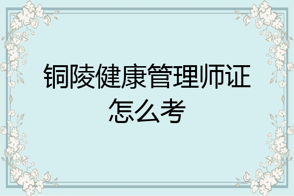 铜陵健康管理师证怎么考
