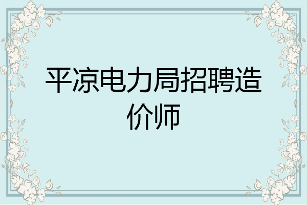 平凉电力局招聘造价师