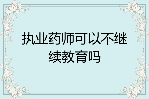 执业药师可以不继续教育吗