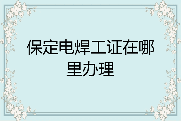 保定电焊工证在哪里办理
