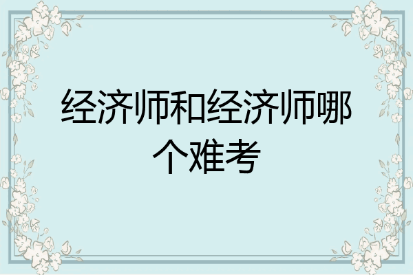 经济师和经济师哪个难考