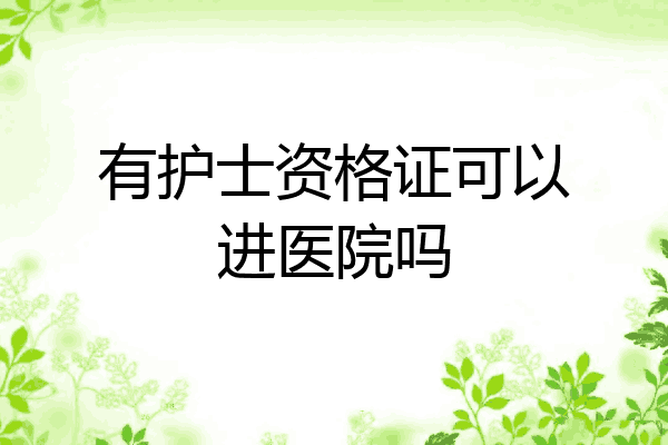 有护士资格证可以进医院吗