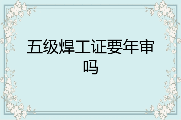 五级焊工证要年审吗