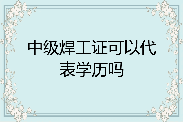 中级焊工证可以代表学历吗