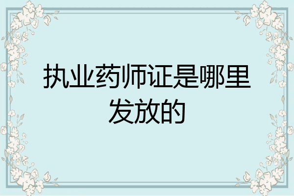 执业药师证是哪里发放的
