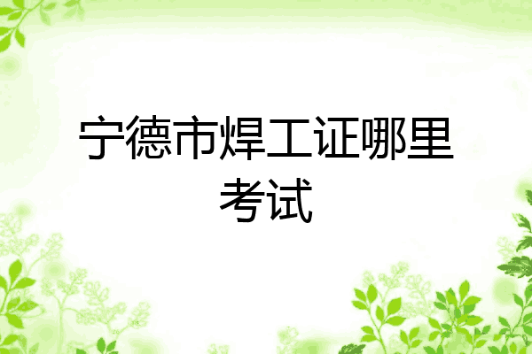 宁德市焊工证哪里考试