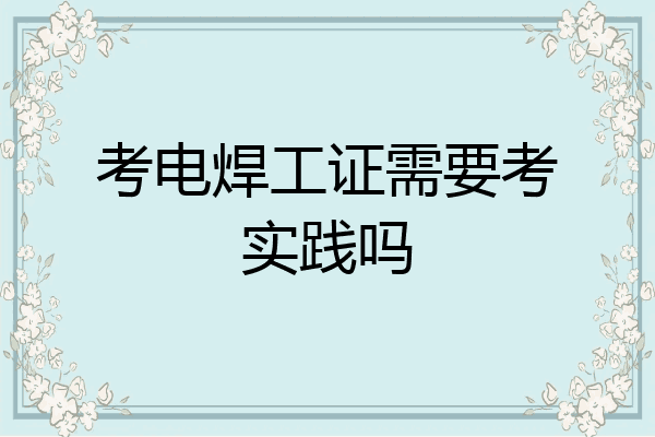 考电焊工证需要考实践吗
