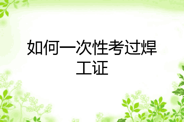 如何一次性考过焊工证