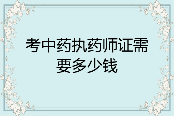 考中药执药师证需要多少钱