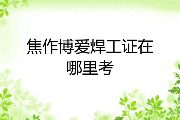 焦作博爱焊工证在哪里考