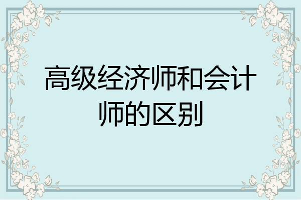高级经济师和会计师的区别