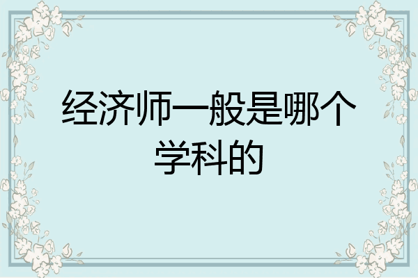 经济师一般是哪个学科的