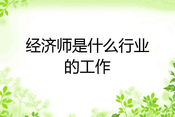 经济师是什么行业的工作