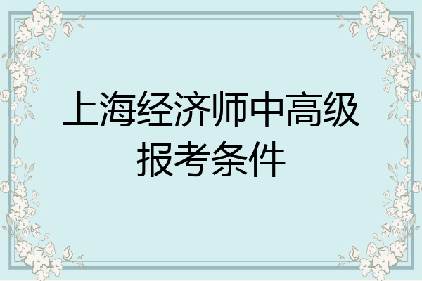 上海经济师中高级报考条件