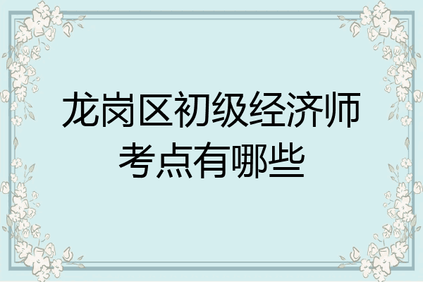 龙岗区初级经济师考点有哪些