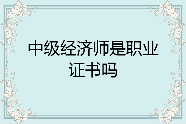 中级经济师是职业证书吗