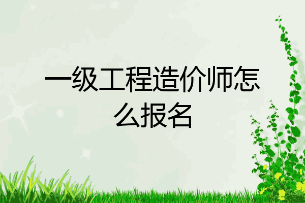 一级工程造价师怎么报名