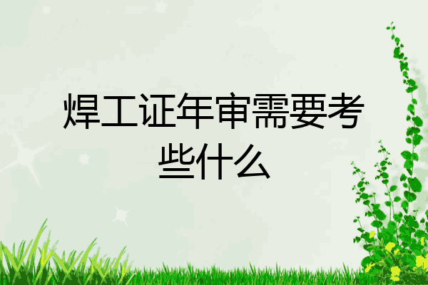 焊工证年审需要考些什么