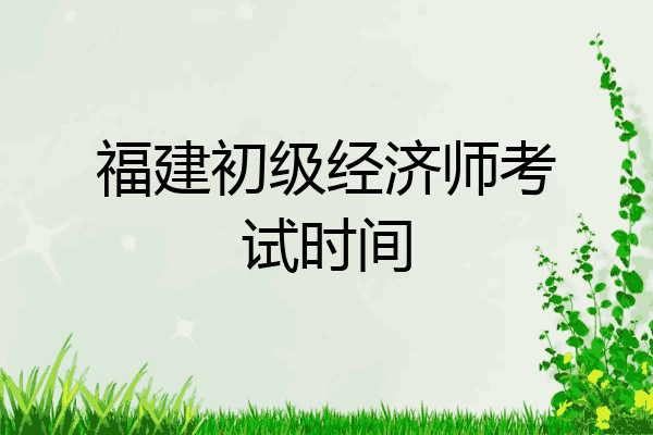 福建初级经济师考试时间