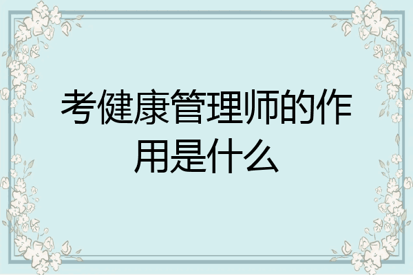 考健康管理师的作用是什么