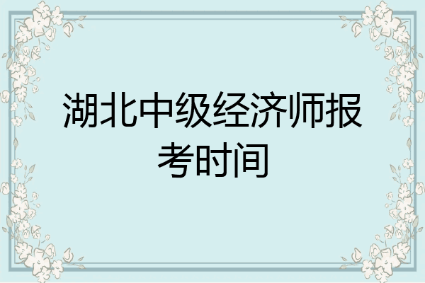 湖北中级经济师报考时间