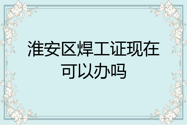 淮安区焊工证现在可以办吗