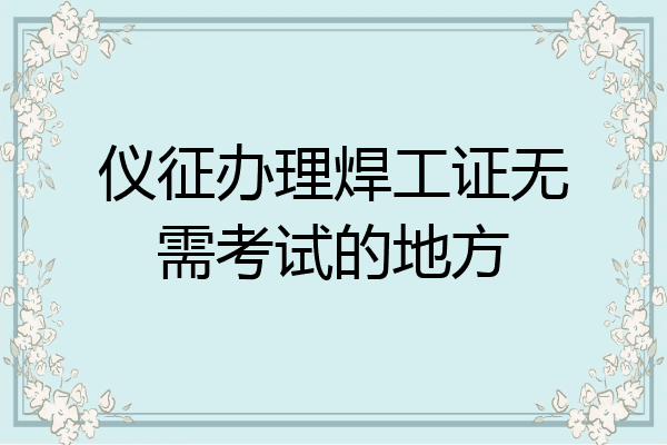 仪征办理焊工证无需考试的地方