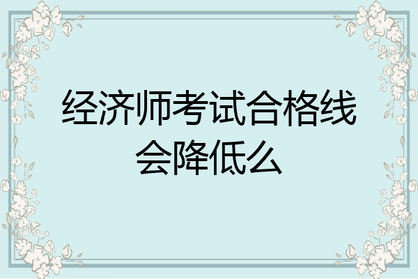 经济师考试合格线会降低么